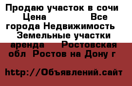 Продаю участок в сочи › Цена ­ 700 000 - Все города Недвижимость » Земельные участки аренда   . Ростовская обл.,Ростов-на-Дону г.